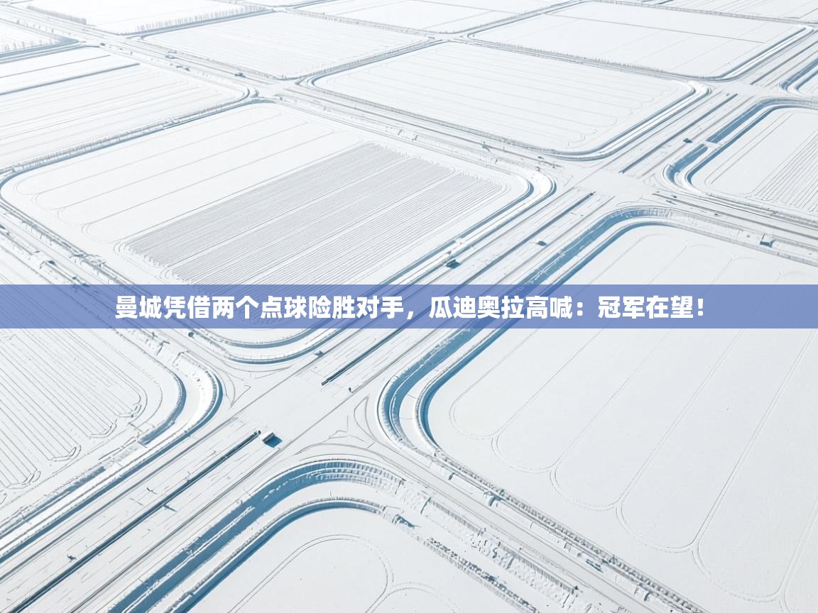 云开体育官网登录入口-曼城凭借两个点球险胜对手,瓜迪奥拉高喊:冠军在望!  第1张