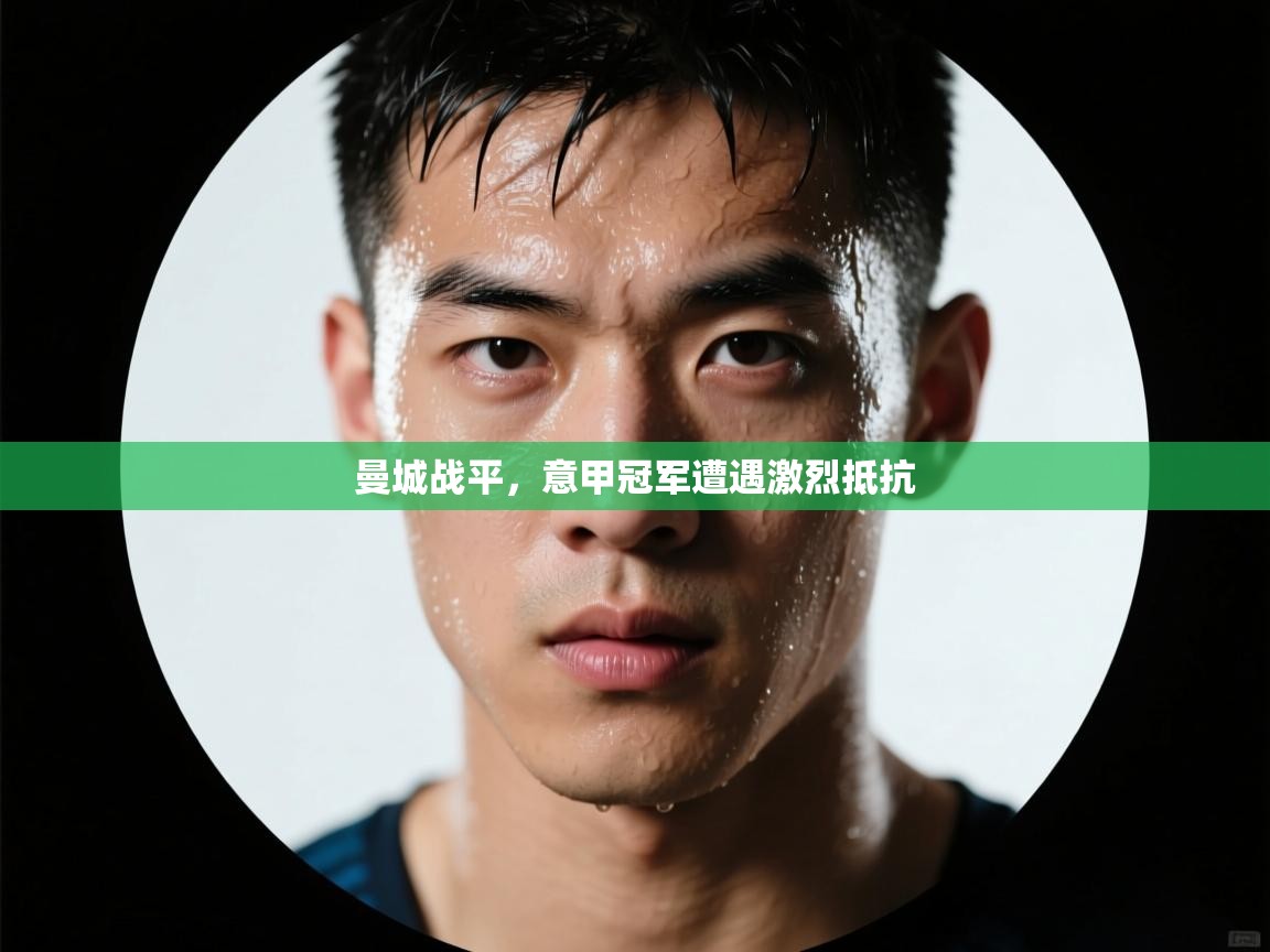 开云体育app官网入口-曼城战平，意甲冠军遭遇激烈抵抗