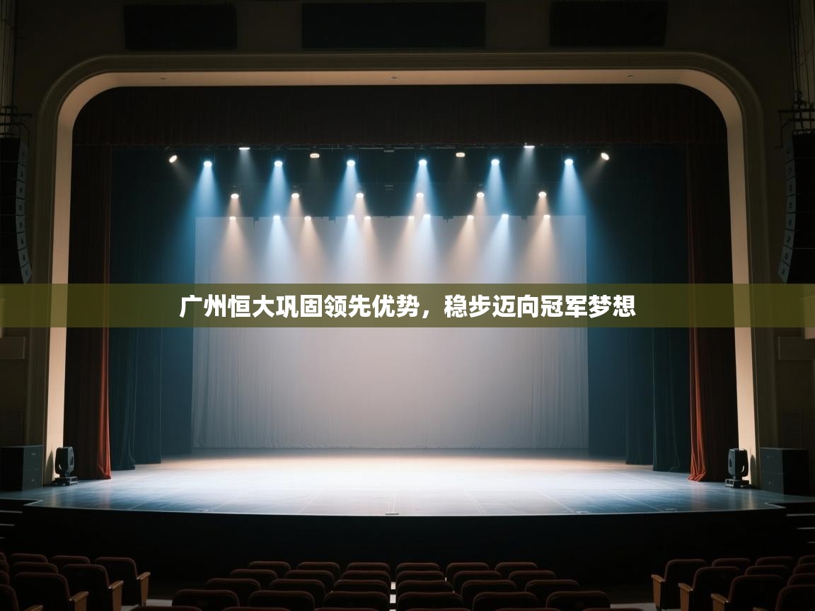 开云体育注册app-广州恒大巩固领先优势，稳步迈向冠军梦想