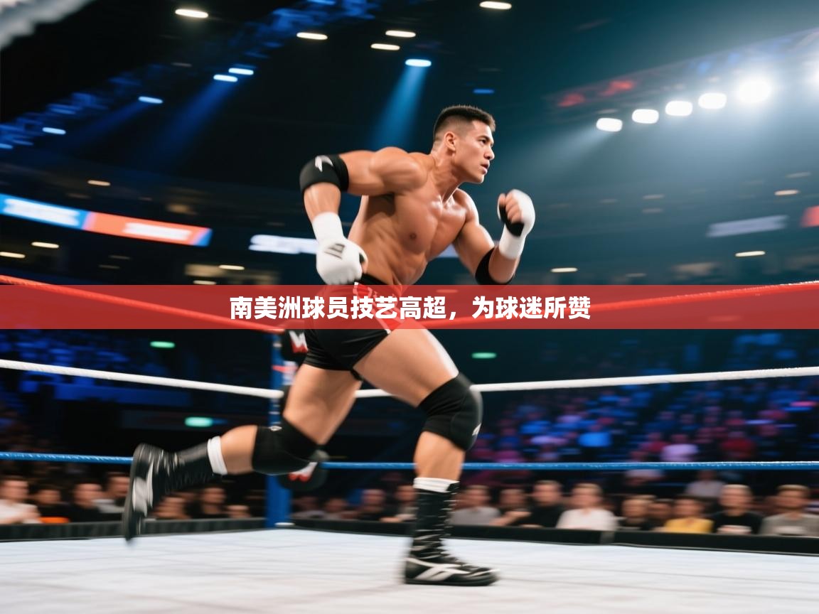 开云体育在线登入-南美洲球员技艺高超，为球迷所赞