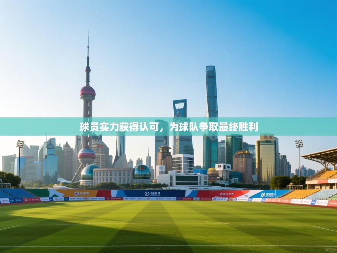 开云体育app官网-球员实力获得认可，为球队争取最终胜利