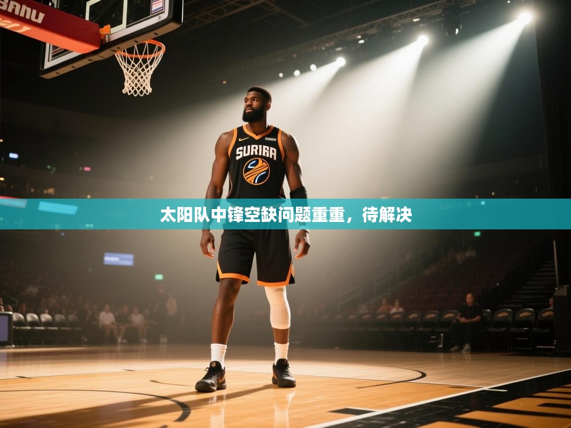 云开体育app网页版入口-太阳队中锋空缺问题重重，待解决  第1张
