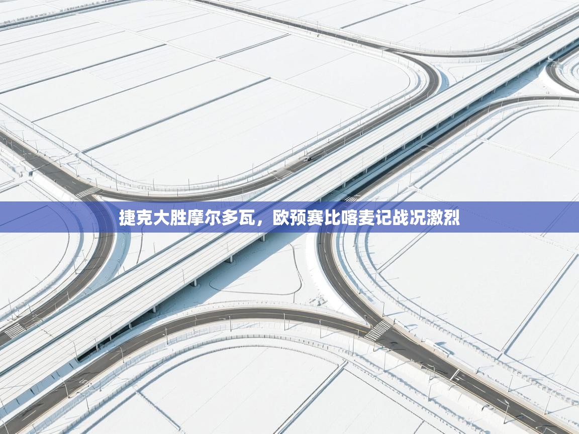 开云体育在线下载-捷克大胜摩尔多瓦，欧预赛比喀麦记战况激烈  第2张