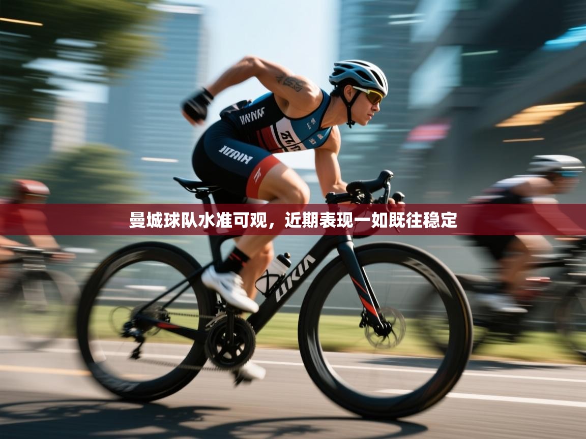 开云体育英文版入口-曼城球队水准可观，近期表现一如既往稳定