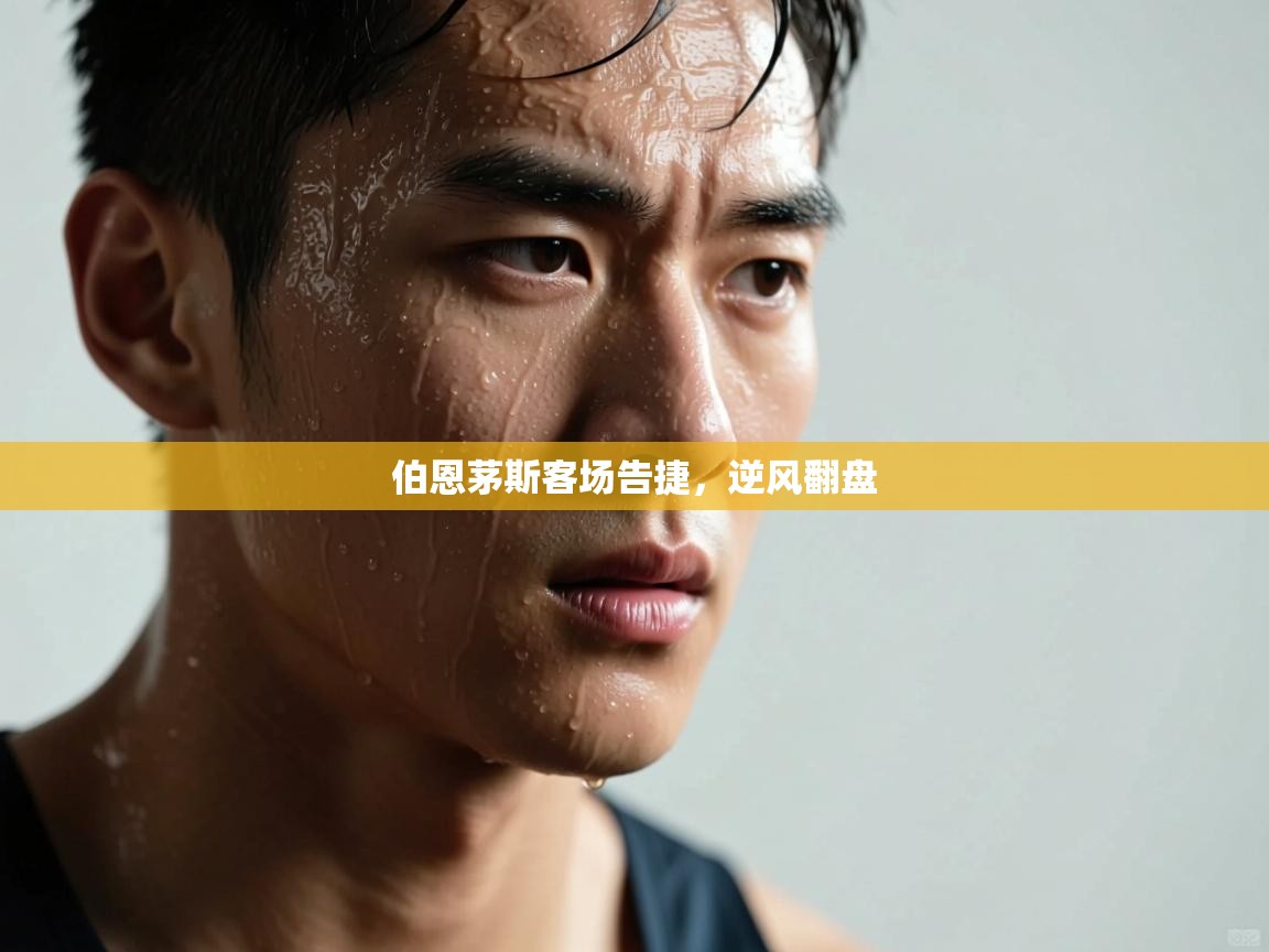 开云赛事直播-伯恩茅斯客场告捷，逆风翻盘