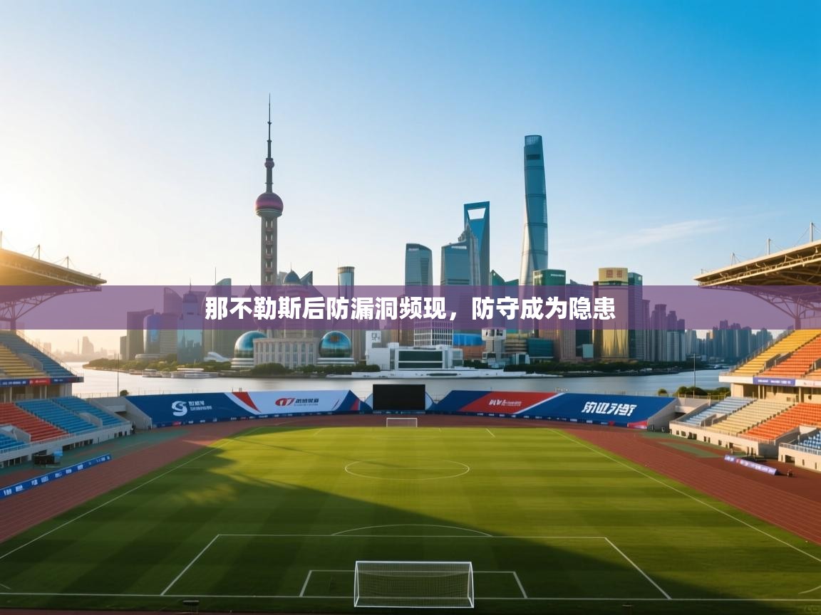 开云体育网络异常修复-那不勒斯后防漏洞频现，防守成为隐患  第1张