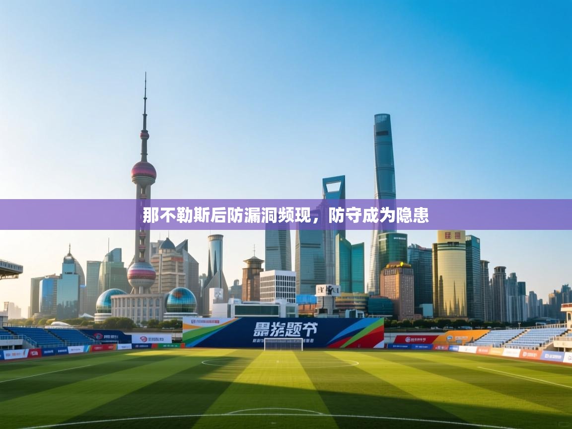 开云体育网络异常修复-那不勒斯后防漏洞频现，防守成为隐患  第2张