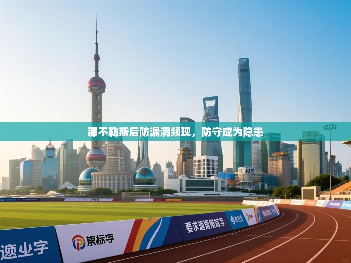 开云体育网络异常修复-那不勒斯后防漏洞频现，防守成为隐患  第4张