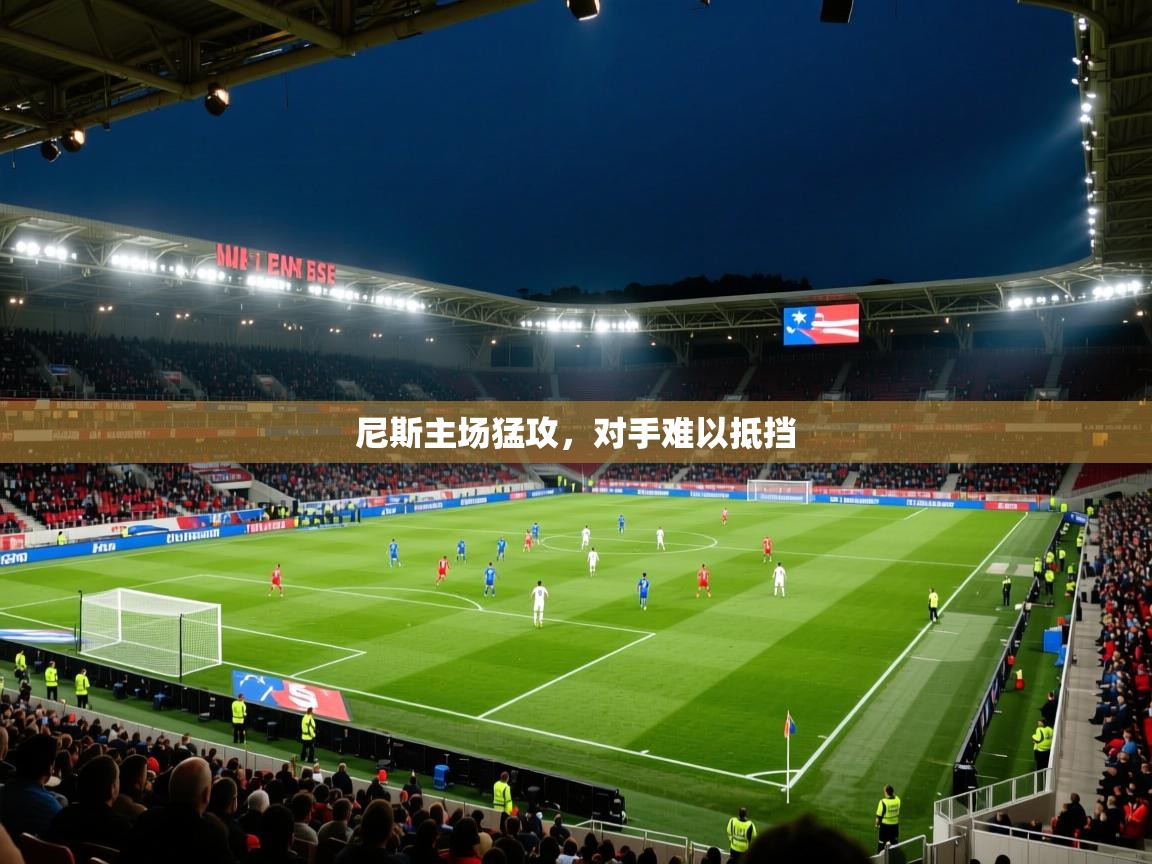 开云体育app评价-尼斯主场猛攻,对手难以抵挡 第3张