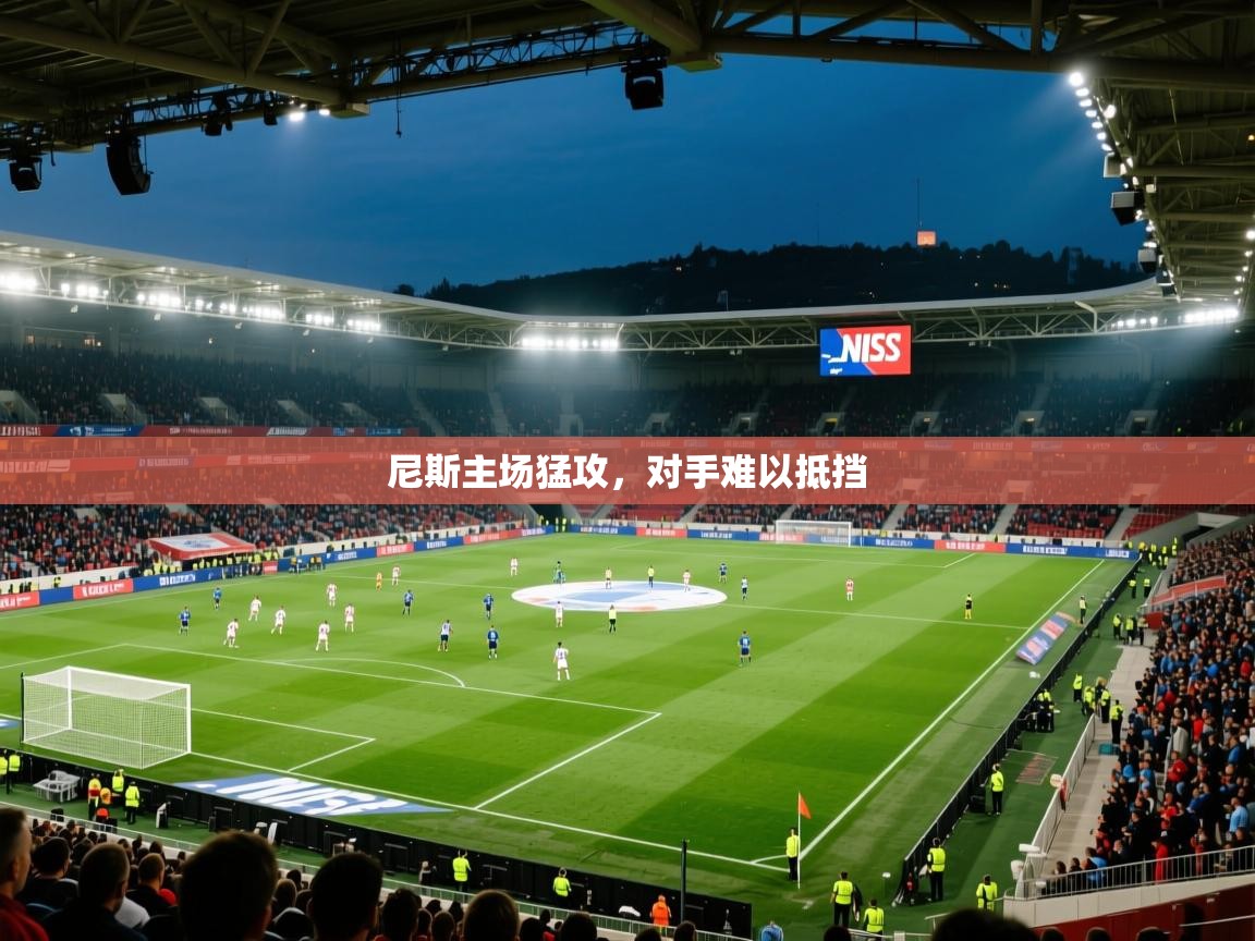 开云体育app评价-尼斯主场猛攻,对手难以抵挡 第1张