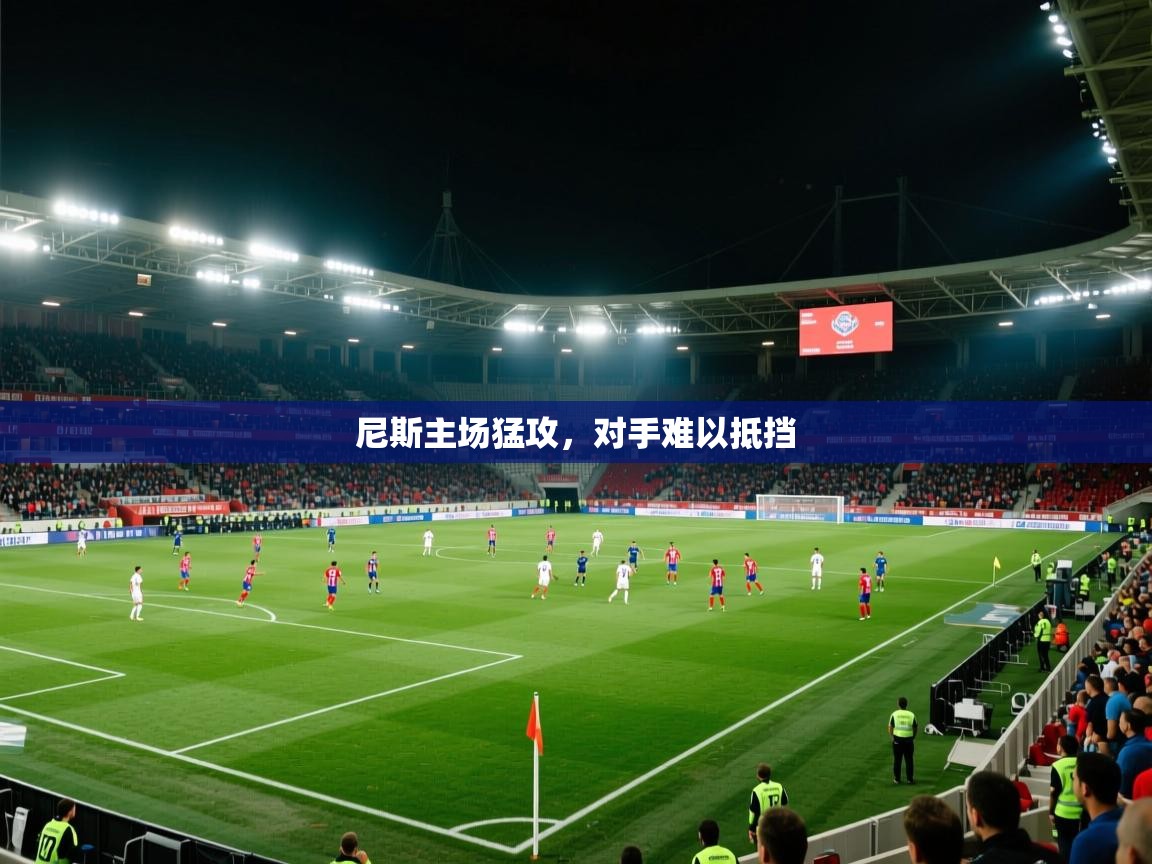 开云体育app评价-尼斯主场猛攻,对手难以抵挡 第2张