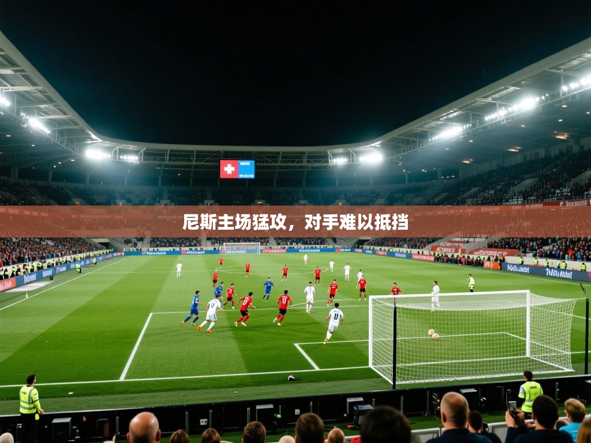 开云体育app评价-尼斯主场猛攻,对手难以抵挡 第4张