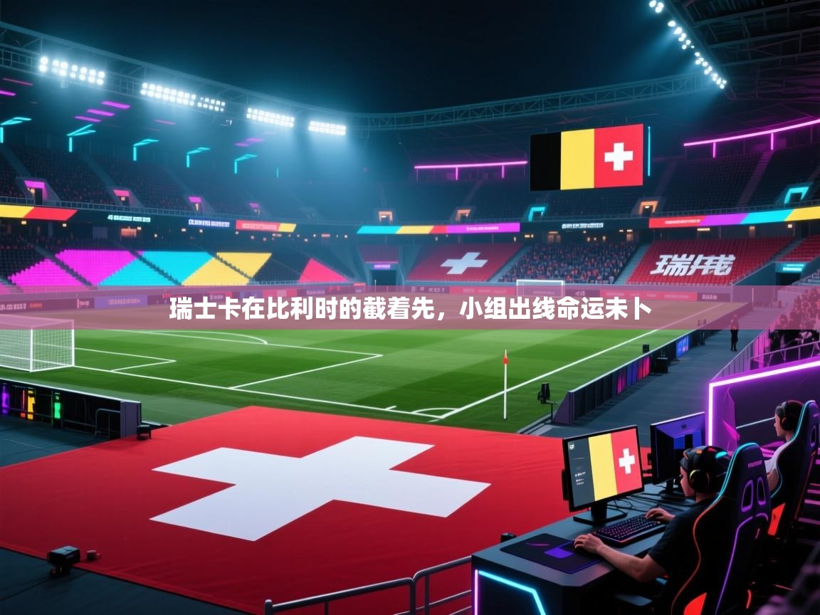 开云体育在线登入-瑞士卡在比利时的截着先,小组出线命运未卜 第4张
